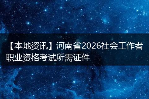 【本地资讯】河南省2026社会工作者职业资格考试所需证件