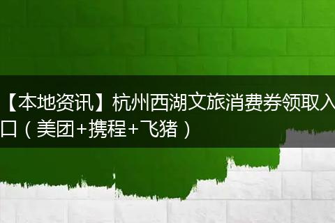 【本地资讯】杭州西湖文旅消费券领取入口（美团+携程+飞猪）