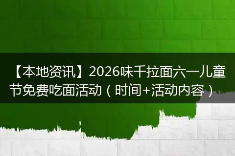 【本地资讯】2026味千拉面六一儿童节免费吃面活动（时间+活动内容）