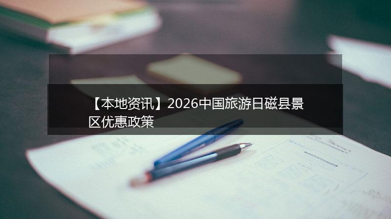 【本地资讯】2026中国旅游日磁县景区优惠政策