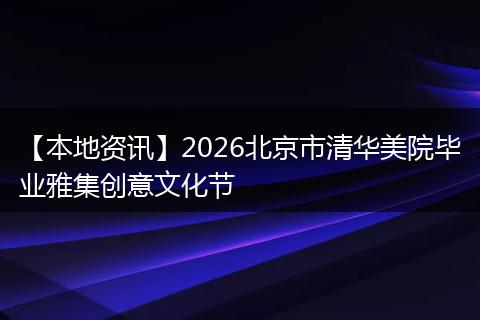 【本地资讯】2026北京市清华美院毕业雅集创意文化节