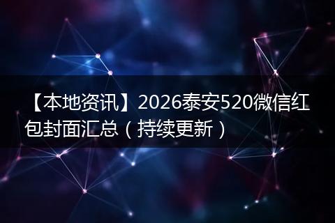 【本地资讯】2026泰安520微信红包封面汇总（持续更新）