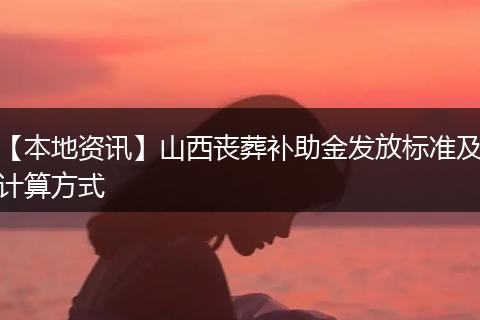 【本地资讯】山西丧葬补助金发放标准及计算方式