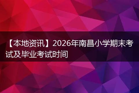 【本地资讯】2026年南昌小学期末考试及毕业考试时间
