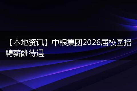 【本地资讯】中粮集团2026届校园招聘薪酬待遇