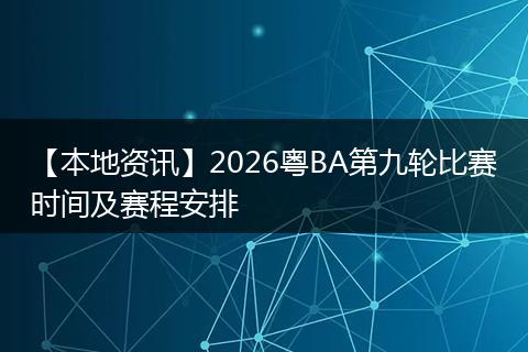 【本地资讯】2026粤BA第九轮比赛时间及赛程安排