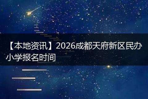 【本地资讯】2026成都天府新区民办小学报名时间
