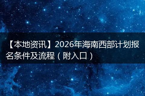 【本地资讯】2026年海南西部计划报名条件及流程（附入口）
