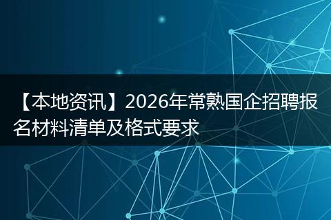 【本地资讯】2026年常熟国企招聘报名材料清单及格式要求
