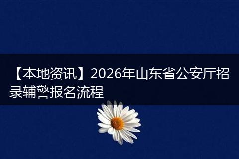【本地资讯】2026年山东省公安厅招录辅警报名流程