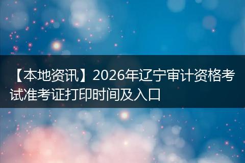 【本地资讯】2026年辽宁审计资格考试准考证打印时间及入口