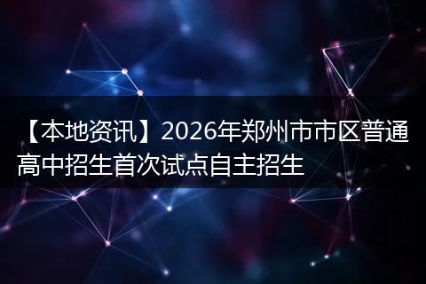 【本地资讯】2026年郑州市市区普通高中招生首次试点自主招生