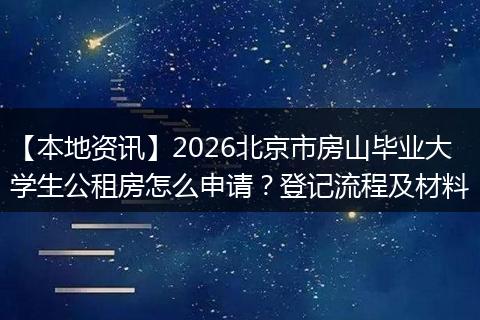 【本地资讯】2026北京市房山毕业大学生公租房怎么申请？登记流程及材料