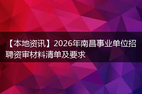【本地资讯】2026年南昌事业单位招聘资审材料清单及要求