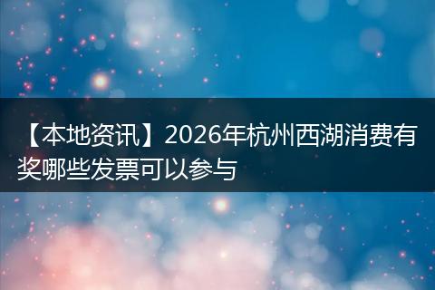 【本地资讯】2026年杭州西湖消费有奖哪些发票可以参与
