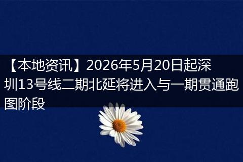 【本地资讯】2026年5月20日起深圳13号线二期北延将进入与一期贯通跑图阶段