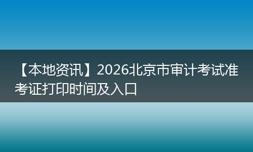 【本地资讯】2026北京市审计考试准考证打印时间及入口