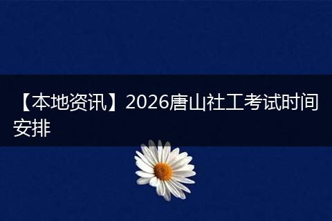 【本地资讯】2026唐山社工考试时间安排