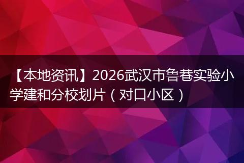 【本地资讯】2026武汉市鲁巷实验小学建和分校划片（对口小区）