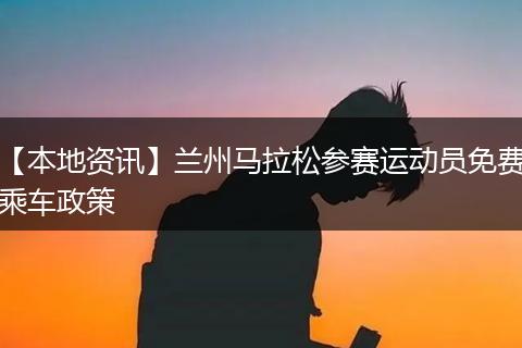 【本地资讯】兰州马拉松参赛运动员免费乘车政策