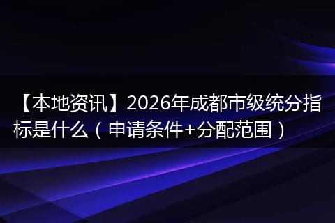 【本地资讯】2026年成都市级统分指标是什么（申请条件+分配范围）