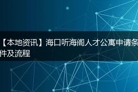 【本地资讯】海口听海阁人才公寓申请条件及流程