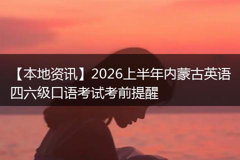 【本地资讯】2026上半年内蒙古英语四六级口语考试考前提醒