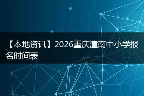 【本地资讯】2026重庆潼南中小学报名时间表