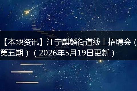 【本地资讯】江宁麒麟街道线上招聘会（第五期）（2026年5月19日更新）