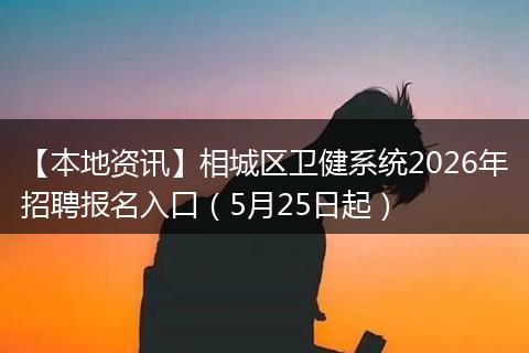 【本地资讯】相城区卫健系统2026年招聘报名入口（5月25日起）