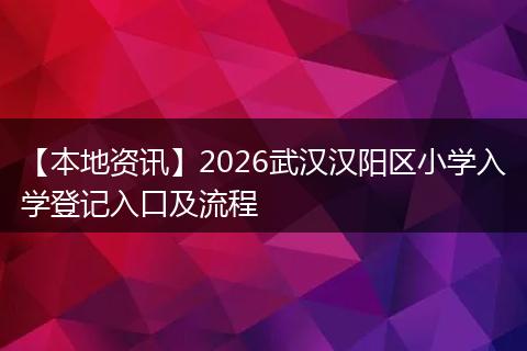 【本地资讯】2026武汉汉阳区小学入学登记入口及流程