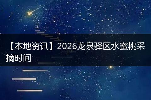 【本地资讯】2026龙泉驿区水蜜桃采摘时间