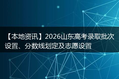 【本地资讯】2026山东高考录取批次设置、分数线划定及志愿设置