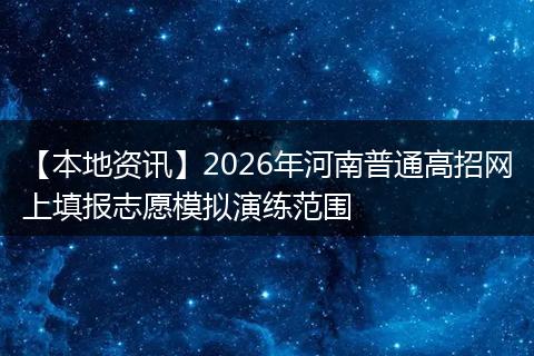 【本地资讯】2026年河南普通高招网上填报志愿模拟演练范围