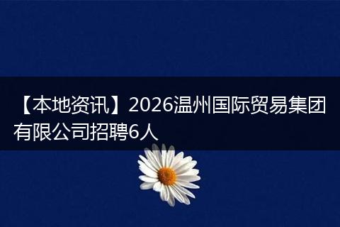 【本地资讯】2026温州国际贸易集团有限公司招聘6人