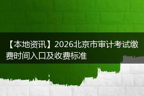 【本地资讯】2026北京市审计考试缴费时间入口及收费标准