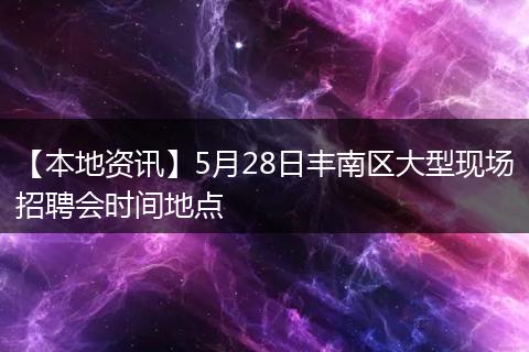【本地资讯】5月28日丰南区大型现场招聘会时间地点