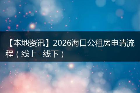 【本地资讯】2026海口公租房申请流程（线上+线下）