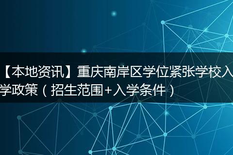 【本地资讯】重庆南岸区学位紧张学校入学政策（招生范围+入学条件）