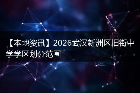 【本地资讯】2026武汉新洲区旧街中学学区划分范围