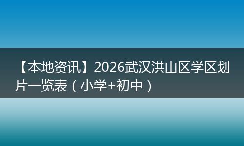 【本地资讯】2026武汉洪山区学区划片一览表（小学+初中）