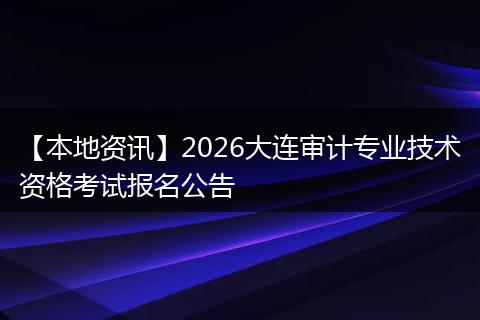 【本地资讯】2026大连审计专业技术资格考试报名公告