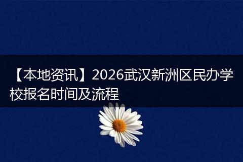 【本地资讯】2026武汉新洲区民办学校报名时间及流程