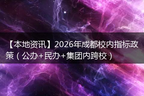 【本地资讯】2026年成都校内指标政策（公办+民办+集团内跨校）