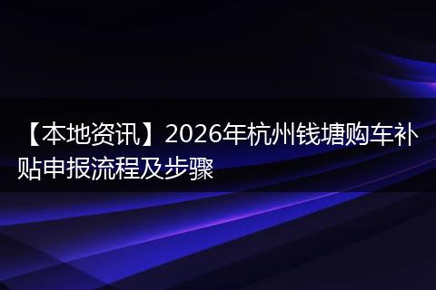 【本地资讯】2026年杭州钱塘购车补贴申报流程及步骤