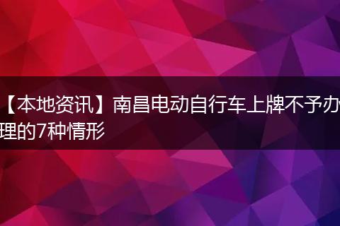 【本地资讯】南昌电动自行车上牌不予办理的7种情形