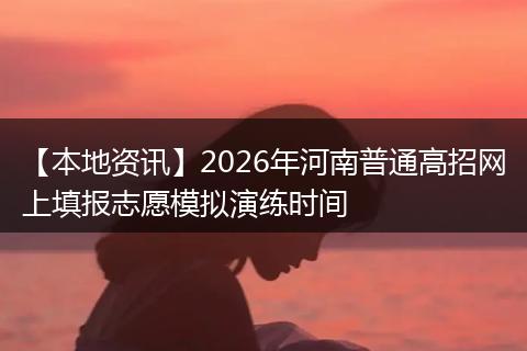 【本地资讯】2026年河南普通高招网上填报志愿模拟演练时间