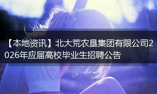 【本地资讯】北大荒农垦集团有限公司2026年应届高校毕业生招聘公告