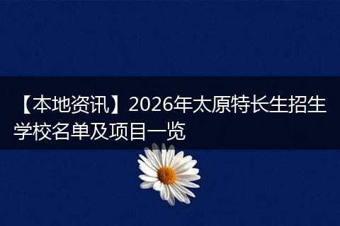 【本地资讯】2026年太原特长生招生学校名单及项目一览
