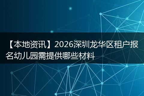 【本地资讯】2026深圳龙华区租户报名幼儿园需提供哪些材料
